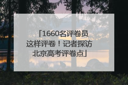 1660名评卷员这样评卷！记者探访北京高考评卷点