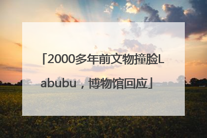 2000多年前文物撞脸Labubu，博物馆回应