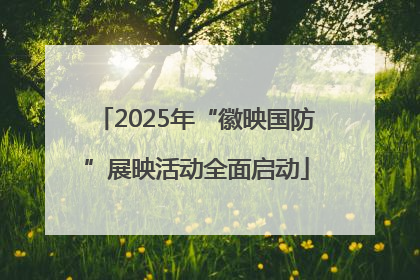 2025年“徽映国防”展映活动全面启动