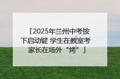 2025年兰州中考按下启动键 学生在教室考 家长在场外“烤”