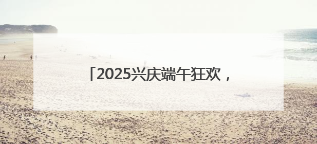 2025兴庆端午狂欢，非遗焰火民俗节燃情启幕