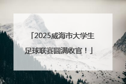 2025威海市大学生足球联赛圆满收官！