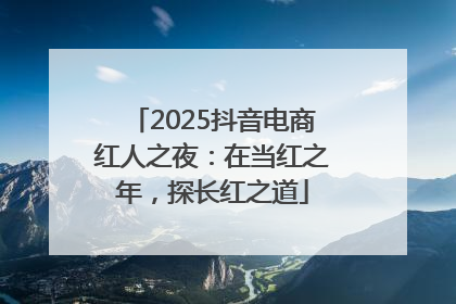 2025抖音电商红人之夜：在当红之年，探长红之道