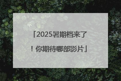 2025暑期档来了！你期待哪部影片