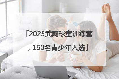 2025武网球童训练营，160名青少年入选