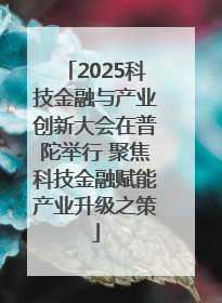 2025科技金融与产业创新大会在普陀举行 聚焦科技金融赋能产业升级之策