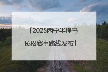 2025西宁半程马拉松赛事路线发布