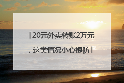 20元外卖转账2万元，这类情况小心提防