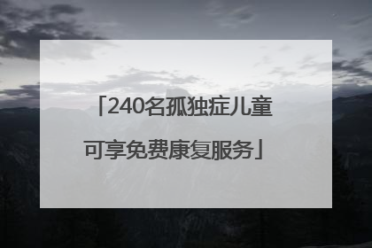 240名孤独症儿童可享免费康复服务