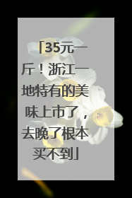 35元一斤！浙江一地特有的美味上市了，去晚了根本买不到