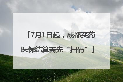 7月1日起，成都买药医保结算需先“扫码”