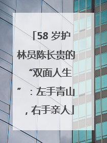 58 岁护林员陈长贵的 “双面人生”：左手青山，右手亲人