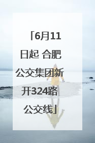 6月11日起 合肥公交集团新开324路公交线