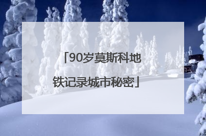 90岁莫斯科地铁记录城市秘密
