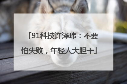 91科技许泽玮：不要怕失败，年轻人大胆干