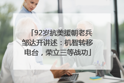 92岁抗美援朝老兵邹达开讲述：机智转移电台，荣立三等战功