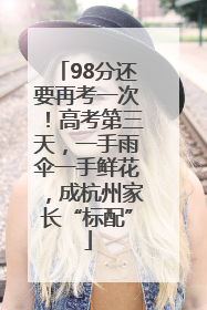 98分还要再考一次！高考第三天，一手雨伞一手鲜花，成杭州家长“标配”
