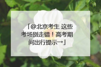 @北京考生 这些考场别走错！高考期间出行提示→