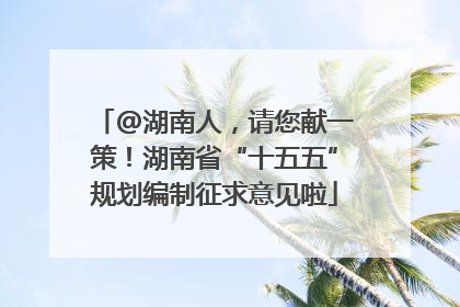 @湖南人，请您献一策！湖南省“十五五”规划编制征求意见啦