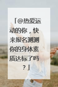 @热爱运动的你，快来报名测测你的身体素质达标了吗？
