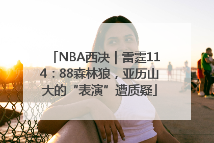 NBA西决｜雷霆114：88森林狼，亚历山大的“表演”遭质疑