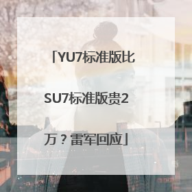 YU7标准版比SU7标准版贵2万？雷军回应