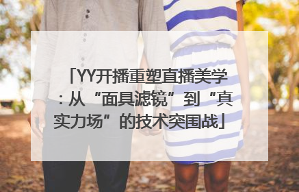 YY开播重塑直播美学：从“面具滤镜”到“真实力场”的技术突围战