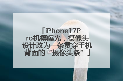 iPhone17Pro机模曝光，摄像头设计改为一条贯穿手机背面的“摄像头条”